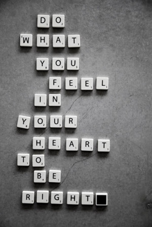 Do what you feel in your heart to be right