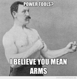 Funny Picture - Manly man Power tools i believe you mean arms