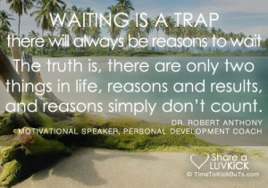 Waiting is a trap. There will always be reasons to wait. The truth is ...