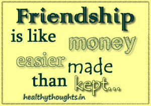 Friendship is like Money, easier made, than kept…