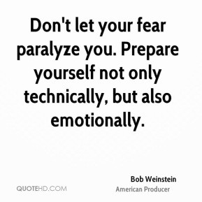 Bob Weinstein - Don't let your fear paralyze you. Prepare yourself not ...
