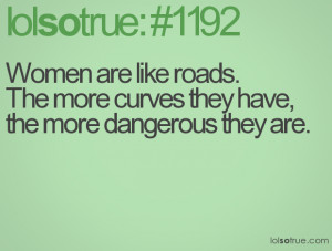 Women are like roads. The more curves they have, the more dangerous ...