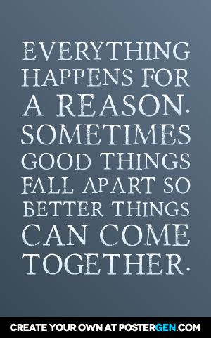 Everything happens for a reason. Sometimes good things fall apart so ...