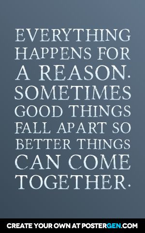 Everything happens for a reason. Sometimes good things fall apart so ...