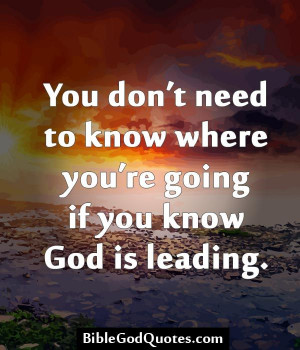 You don’t need to know where you’re going if you know God is ...