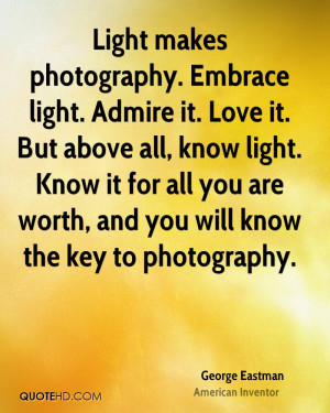 Light makes photography. Embrace light. Admire it. Love it. But above ...