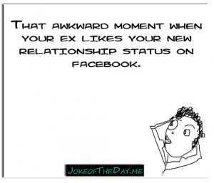 ... moment when your ex likes your new relationship status on Facebook