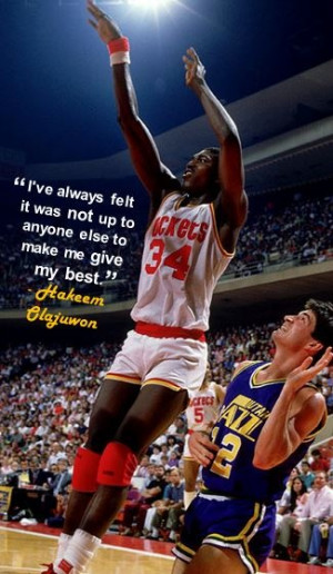 ... not up to anyone else to make me give my best.” - Hakeem Olajuwon