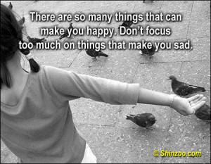 ... make you happy. Don’t focus too much on things that make you sad