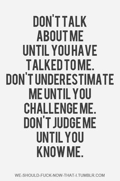 ... until you have challenged me// ~don't judge me until you know me~ More