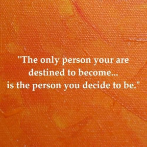 The only person your are destined to become... is the person you ...
