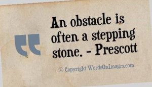 An obstacle is often a stepping stone. prescott