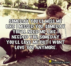 One Day Youll Miss Me Quotes ~ someday you'll miss me like I missed ...