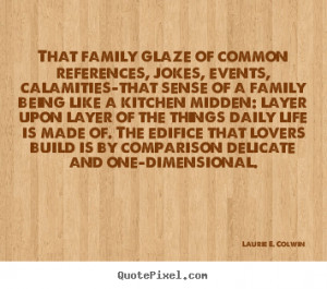 ... glaze of common references, jokes,.. Laurie E. Colwin life quote