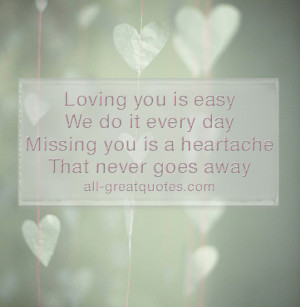 Loving you is easy we do it every day. Missing you is a heartache that ...