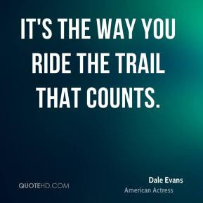 It's the way you ride the trail that counts. - Dale Evans