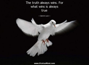 truth always wins. For what wins is always true - Gabriel Laub Quotes ...