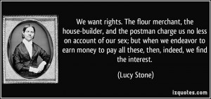 ... to pay all these, then, indeed, we find the interest. - Lucy Stone