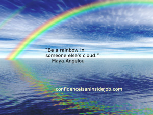 Be a rainbow in someone else’s cloud.” ― Maya Angelou