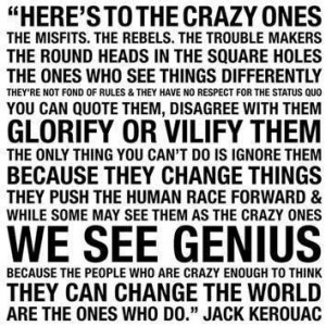 Here's to the crazy ones quote from Jack Kerouac. Used by Steve Jobs.