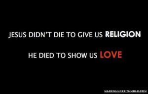 Jesus didn't die to give us religion. He died to show us love.