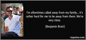 ... hard for me to be away from them. We're very close. - Benjamin Bratt