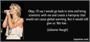 Okay, I'll say I would go back in time and bring scientists with me ...