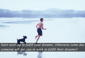 Start working to fulfill your dreams, Otherwise some day someone will ...