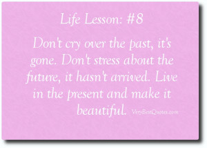 Don't cry over the past, it's gone. Don't stress about the future, it ...