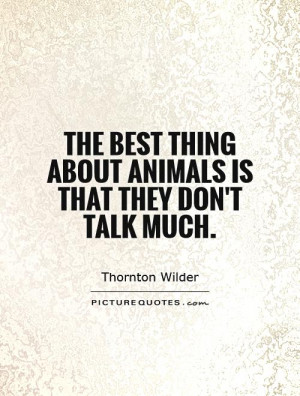 ... best thing about animals is that they don't talk much Picture Quote #1