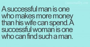Successful Man Is One Who Make More Money Than His Wife Can Spend