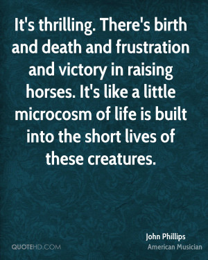 It's thrilling. There's birth and death and frustration and victory in ...