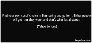 your own specific voice in filmmaking and go for it. Either people ...