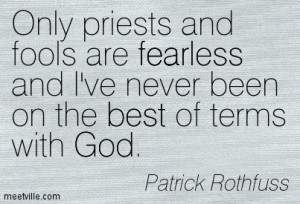 Only Priests And Fools Are Fearless And l’ve Never Been On The Best ...
