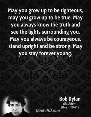 May you grow up to be righteous, may you grow up to be true. May you ...
