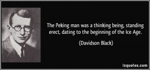 ... erect, dating to the beginning of the Ice Age. - Davidson Black