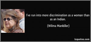 ... more discrimination as a woman than as an Indian. - Wilma Mankiller