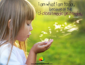 am what I am today because of the choices I made yesterday ...