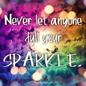 Never let anyone dull your sparkle