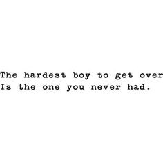 The Hardest Boy To Get Over Is The One You Never Had