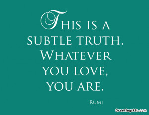 This Is A Subtle Truth. Whatever You Love, You Are