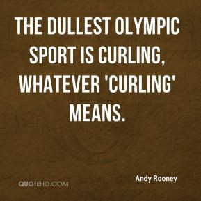 Andy Rooney - The dullest Olympic sport is curling, whatever 'curling ...
