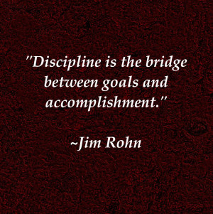 Discipline is the bridge between goals and accomplishment.