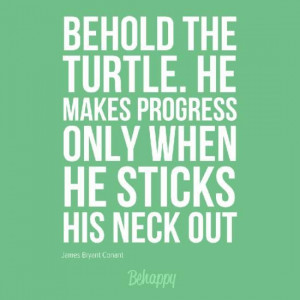 James Bryant Conant Quote: Behold the Turtle. He Makes Progress Only ...