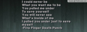 could never beWhat you want me to beYou pulled me underTo save ...
