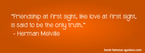 ... love at first sight, is said to be the only truth. - Herman Melville
