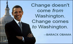 Change doesn't come from Washington. Change comes to Washington.