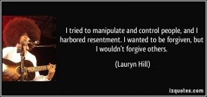 tried to manipulate and control people, and I harbored resentment. I ...