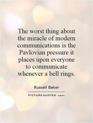 The worst thing about the miracle of modern communications is the ...