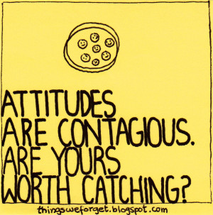 Attitudes are contagious. Are yours worth catching.